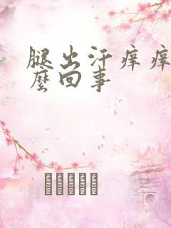 腿出汗痒痒是怎么回事