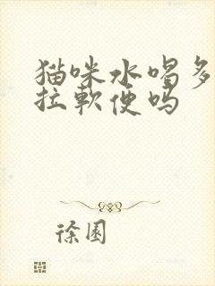 猫咪水喝多了会拉软便吗