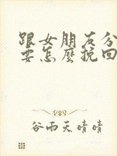 跟女朋友分手了要怎么挽回