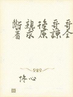 断亲后哥哥们哭着求原谅全集