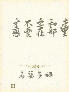 才不要和老板谈恋爱在哪里看