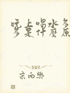 晚上喝水多夜尿多是什么原因