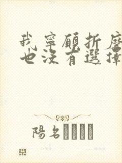 我宁愿折磨自己也没有选择放弃你