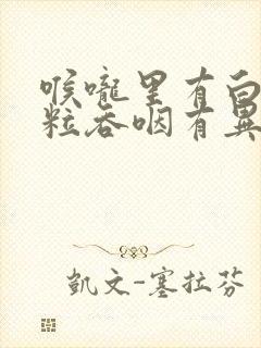 喉咙里有白色颗粒吞咽有异物感