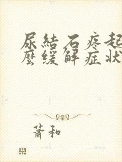 尿结石疼起来怎么缓解症状