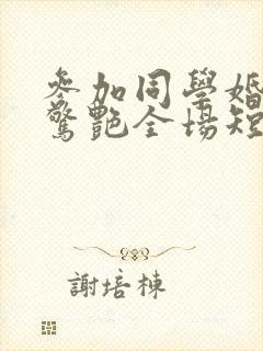 参加同学婚礼我惊艳全场短剧全集