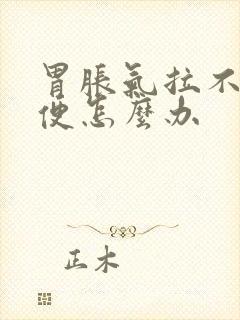 胃胀气拉不出大便怎么办