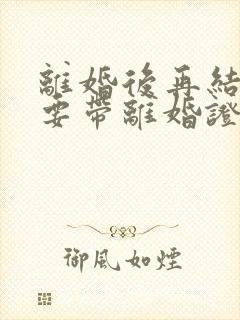 离婚后再结婚需要带离婚证吗