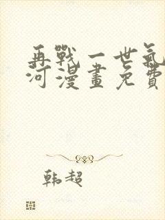 再战一世气冲星河漫画免费阅读