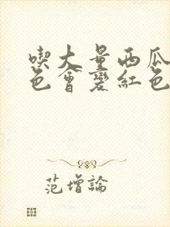 吃大量西瓜尿颜色会变红色吗