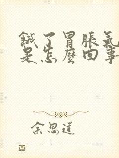 饿了胃胀气打嗝是怎么回事