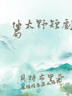 他太野短剧大结局