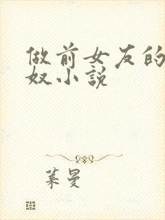 做前女友的绿帽奴小说