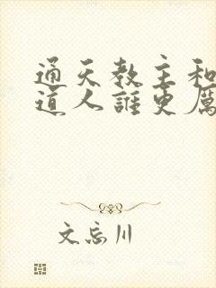 通天教主和接引道人谁更厉害