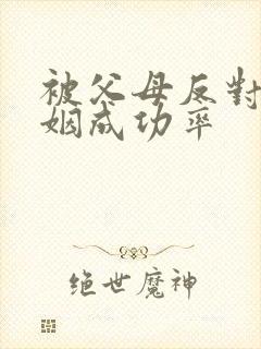 被父母反对的婚姻成功率