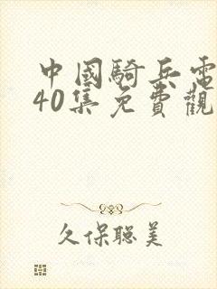 中国骑兵电视剧40集免费观看