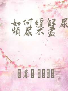 如何缓解尿急尿频尿不尽