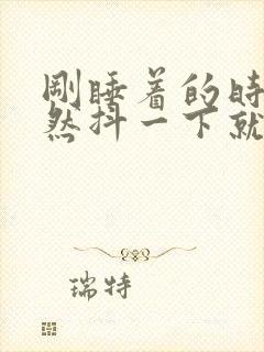 刚睡着的时候突然抖一下就醒了