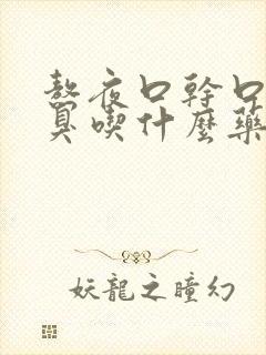 熬夜口干口苦口臭吃什么药好得快