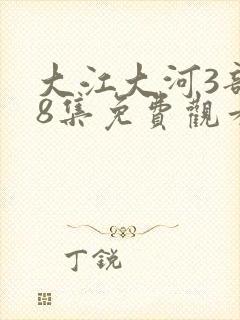 大江大河3部48集免费观看