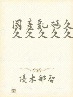 国产乱码久久久久久久久久久