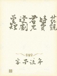 曾逢君时花照眼短剧免费观看