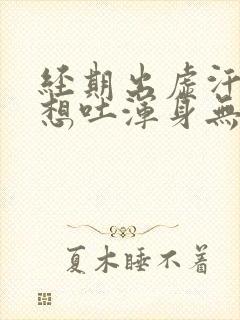 经期出虚汗头晕想吐浑身无力