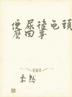 便尿后龟头疼怎么回事