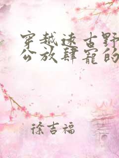 穿越远古野人老公放肆宠的小说