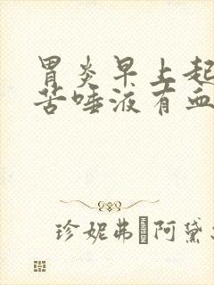 胃炎早上起来口苦唾液有血