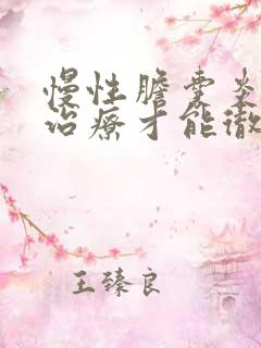 慢性胆囊炎怎么治疗才能彻底治好