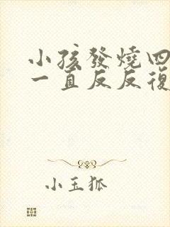 小孩发烧四五天一直反反复复