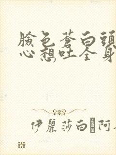 脸色苍白头晕恶心想吐全身无力