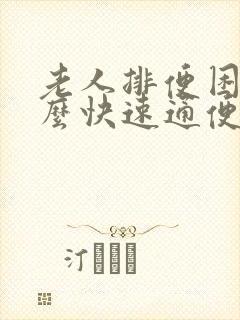 老人排便困难怎么快速通便