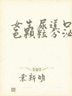 女生尿道口有白色颗粒分泌物是怎么回事