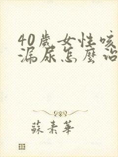 40岁女性咳嗽漏尿怎么治疗