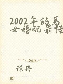 2002年的马女婚配最佳属相