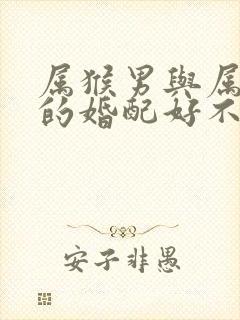 属猴男与属蛇女的婚配好不好