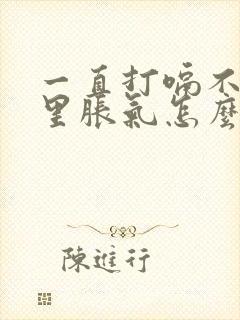 一直打嗝不停胃里胀气怎么办