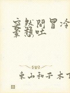 突然间冒冷汗头晕想吐