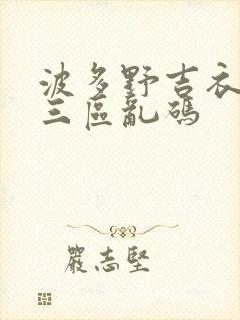 波多野吉衣一二三区乱码