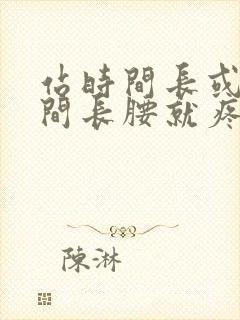 站时间长或坐时间长腰就疼