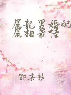 属龙男婚配什么属相最佳