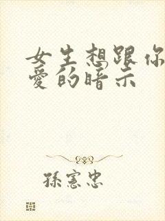 女生想跟你谈恋爱的暗示