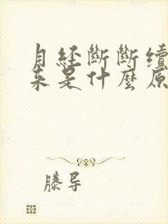 月经断断续续的来是什么原因