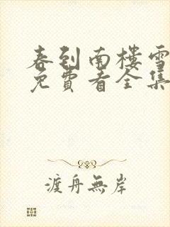 春到南楼雪尽处免费看全集