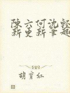 陈六何沈轻舞最新更新笔趣阁