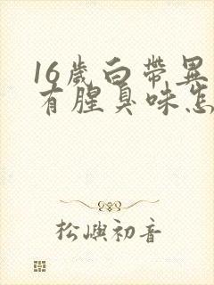 16岁白带异常有腥臭味怎么办