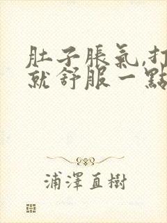 肚子胀气,打嗝就舒服一点是怎么回事