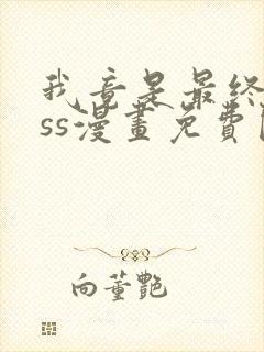 我竟是最终boss漫画免费阅读